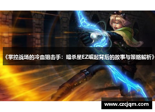 《掌控战场的冷血狙击手：暗杀星EZ崛起背后的故事与策略解析》
