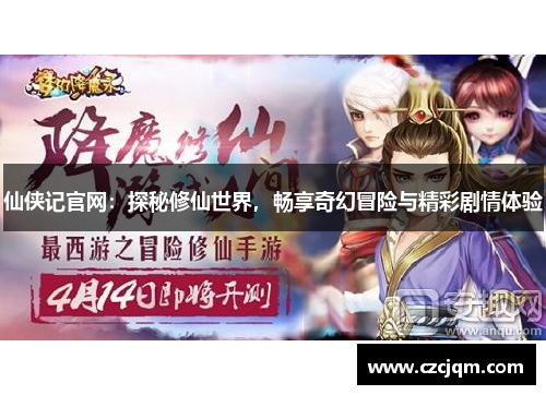 仙侠记官网：探秘修仙世界，畅享奇幻冒险与精彩剧情体验