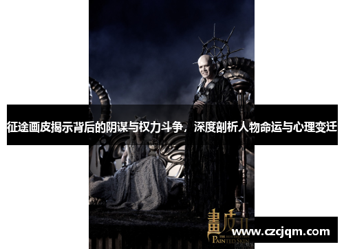 征途画皮揭示背后的阴谋与权力斗争，深度剖析人物命运与心理变迁
