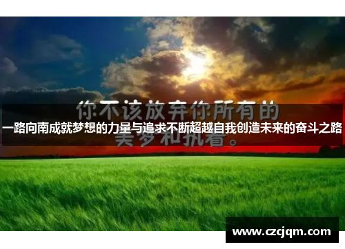 一路向南成就梦想的力量与追求不断超越自我创造未来的奋斗之路 一路向南成就梦想的力量与追求不断超越自我创造未来的奋斗之路
